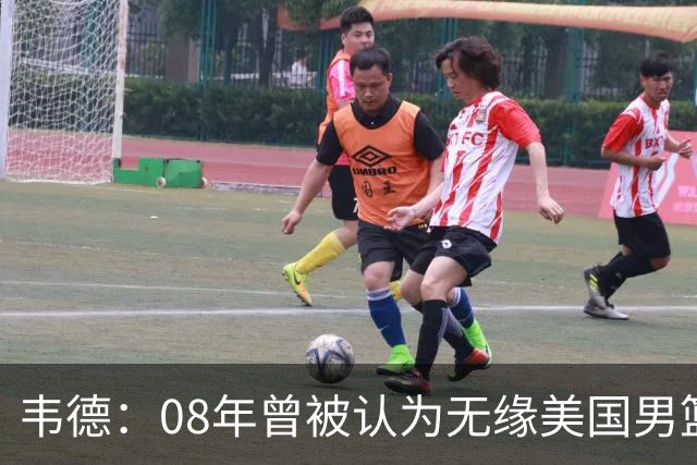 韦德：08年曾被认为无缘美国男篮 为重返国家队连续8周每天苦练